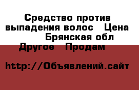 Средство против выпадения волос › Цена ­ 550 - Брянская обл. Другое » Продам   